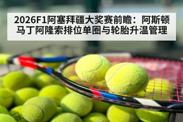 2026F1阿塞拜疆大奖赛前瞻：阿斯顿马丁阿隆索排位单圈与轮胎升温管理（hth）
