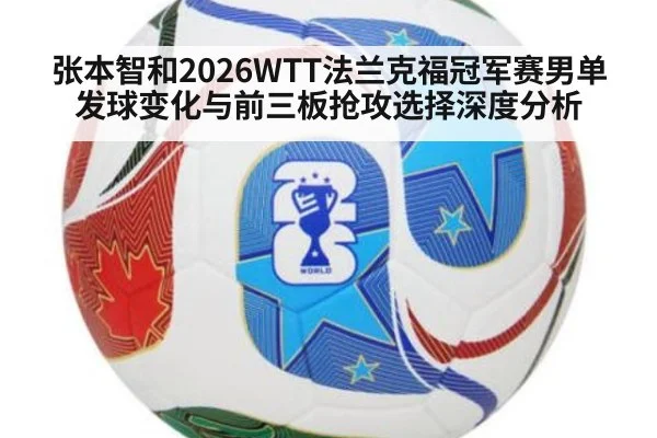 张本智和2026WTT法兰克福冠军赛男单发球变化与前三板抢攻选择深度分析