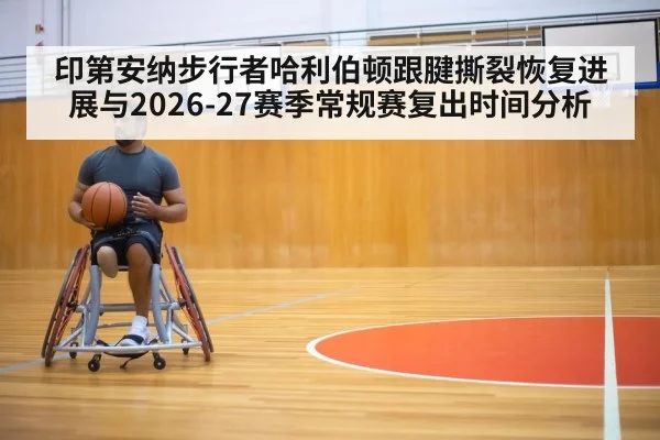 印第安纳步行者哈利伯顿跟腱撕裂恢复进展与2026-27赛季常规赛复出时间分析